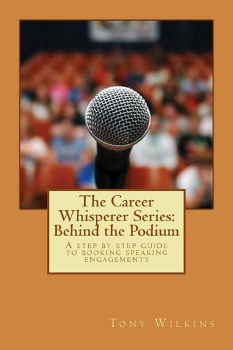 The Career Whisperer Series: Behind the Podium A Step by Step Guide to Booking Speaking Engagements