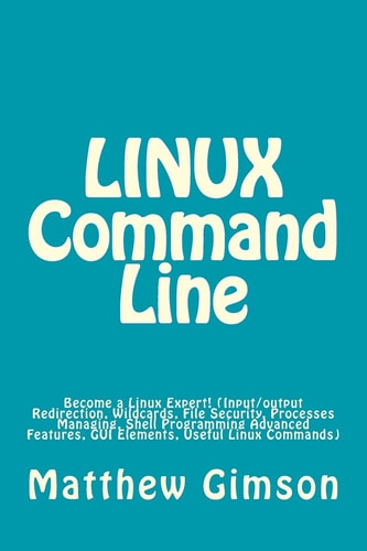 LINUX Command Line Become a Linux Expert! (Input/output Redirection, Wildcards, File Security, Processes Managing, Shell Programming Advanced Features, GUI Elements, Useful Linux Commands)