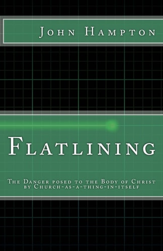 Flatlining The Danger Posed to the Body of Christ by Church-As-a-Thing-in-Itself