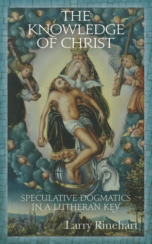 The Knowledge of Christ Speculative Dogmatics in a Lutheran Key