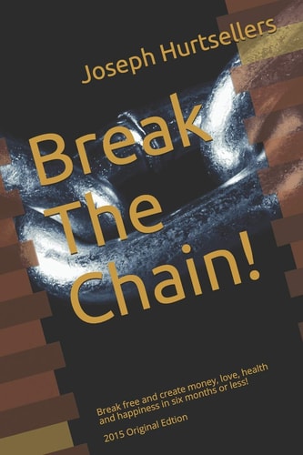 Break The Chain! Break Free and Create Money, Love, Health and Happiness in Six Months Or Less!