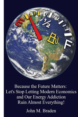 Because the Future Matters Let's Stop Letting Modern Economics and Our Energy Addiction Ruin Almost Everything!