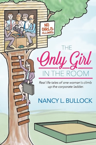 The Only Girl in the Room Real Life Tales of One Woman's Climb Up the Corporate Ladder