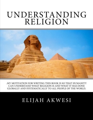 Understanding Religion . My Motivation for Writing This Book Is So That Humanity Can Understand What Religion Is and What It Has Done Globally and Systematically to All People of the World