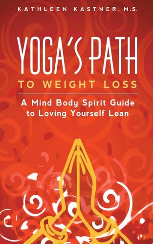 Yoga's Path to Weight Loss A Mind Body Spirit Guide to Loving Yourself Lean