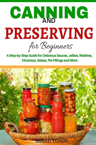 Canning and Preserving for Beginners A Step-By-Step Guide for Delicious Sauces,