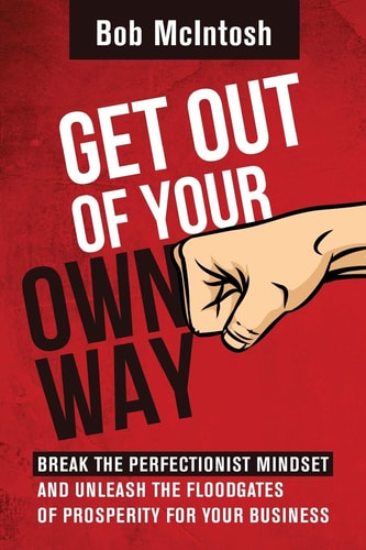 Get Out Of Your Own Way! How to Break the Perfectionist Mindset and Unleash the Floodgates of Prosperity for Your Business.