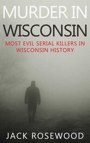 Murder in Wisconsin Most Evil Serial Killers in Wisconsin History