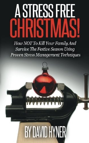 A Stress Free Christmas How NOT To Kill Your Family And Survive The Festive Season Using Proven Stress Management Techniques