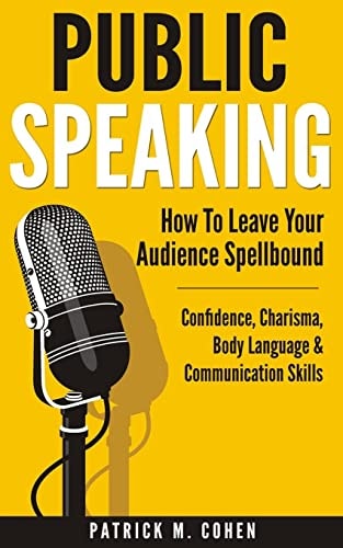 Public Speaking How to Leave Your Audience Spellbound - Confidence, Charisma, Body Language and Communication Skills