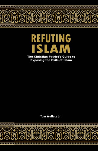 Refuting Islam The Patriots Guide to Protecting America from Islam
