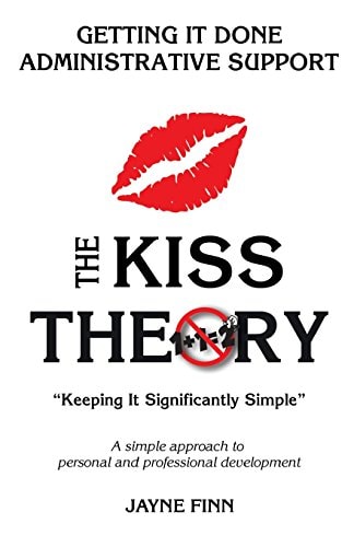 The KISS Theory: Getting It Done Administrative Support Keep It Strategically Simple a Simple Approach to Personal and Professional Development