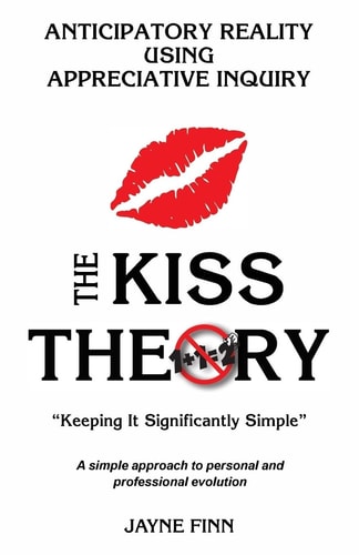 The Kiss Theory - Anticapatory Reality Using Appreciative Inquiry Keep It Significantly Simple - A Simple Approach to Personal and Professional Development