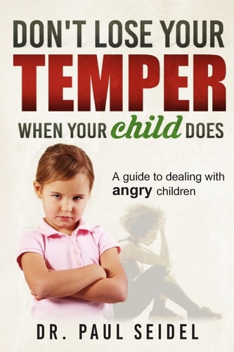 Don't Lose Your Temper When Your Child Does A Guide to Dealing with Angry Children