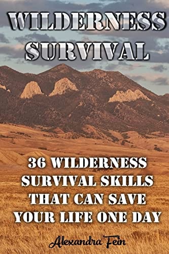 Wilderness Survival 36 Wilderness Survival Skills That Can Save Your Life One Day: (Prepper's Survival, Preppers Survival Guide)