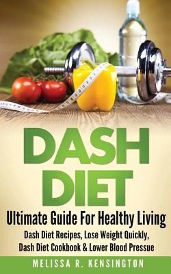 Dash Diet: Ultimate Guide For Healthy Living - Dash Diet Recipes, Lose Weight Quickly, Dash Diet Cookbook & Lower Blood Pressure