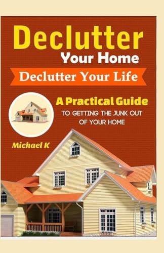 Declutter Your Home, Declutter Your Life A Practical Guide To Getting The Junk Out Of Your Home