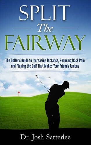 Split the Fairway The Golfer's Guide to Increasing Distance, Reducing Back Pain and Playing the Golf That Makes Your Friends Jealous