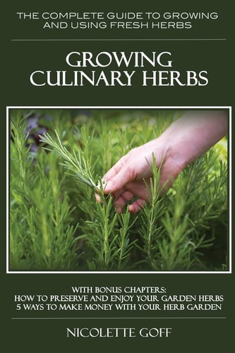 Growing Culinary Herbs The Complete Guide to Growing and Using Fresh Herbs
