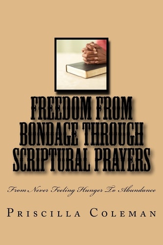 Freedom From Bondage Through Scriptural Prayers From Never Feeling Hunger To Abundance