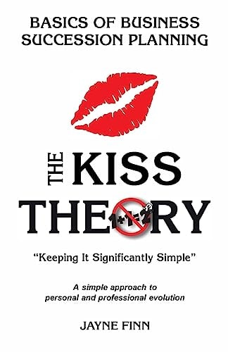 The KISS Theory: Basics of Business Succession Planning Keep It Strategically Simple a Simple Approach to Personal and Professional Development