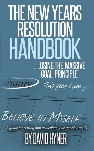 The New Years Resolution Handbook ... Using the Massive Goal Principle. a Guide for Setting and Achieving Your Massive Goals