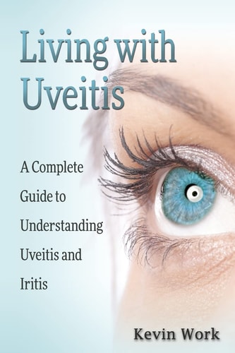 Living with Uveitis A Complete Guide to Uveitis and Iritis