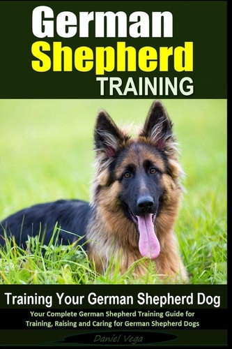 German Shepherd Training - Training Your German Shepherd Dog Your Complete German Shepherd Training Guide for Training, Raising and Caring for German Shepherd Dogs