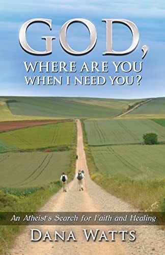 God, Where Are You When I Need You? An Atheist's Search for Faith and Healing