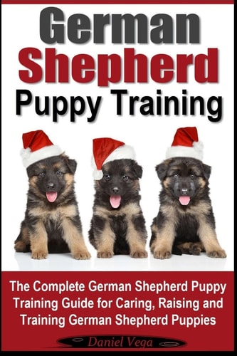 German Shepherd Puppy Training The Complete German Shepherd Training Guide for Caring, Raising and Training German Shepherd Puppies