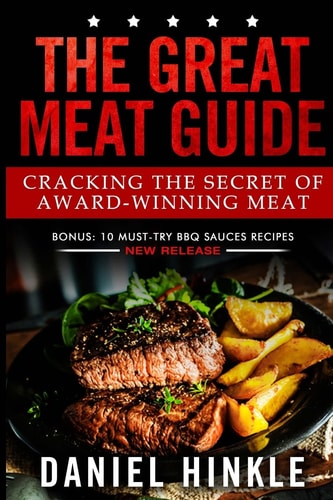 The Great Meat Guide Cracking the Secret of Award-Winning Meat + BONUS 10 Must-Try BBQ Sauces Recipes