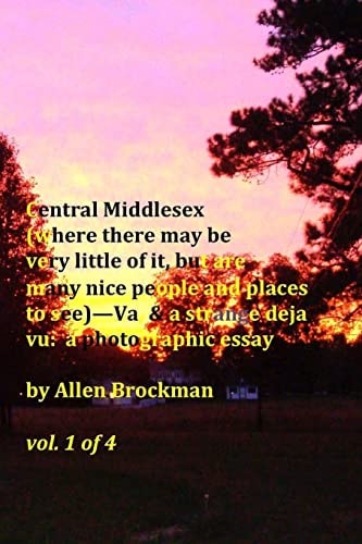 Central Middlesex (where There May Be Very Little of It, But Are Many Nice People and Places to See)--Va, and a Strange Deja Vu: a Photographic Essay Vol. 1 Of 4