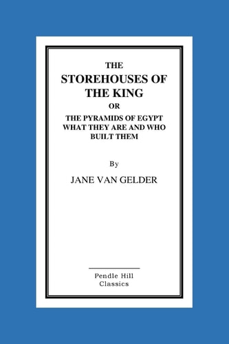 The Storehouses of the King Or the Pyramids of Egypt What They Are and Who Built Them