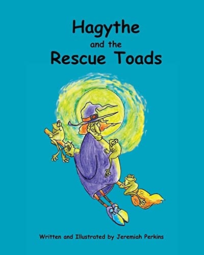 Hagythe and the Rescue Toads How a Sour, Old Witch, Learned about Selflessness and Heroism from Creatures Smaller Than She.