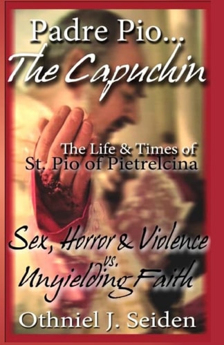 Padre Pio... the Capuchin The Life and Times of St. Pio of Pietrelcina