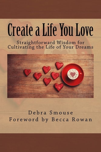 Create a Life You Love Straightforward Wisdom for Cultivating the Life of Your Dreams