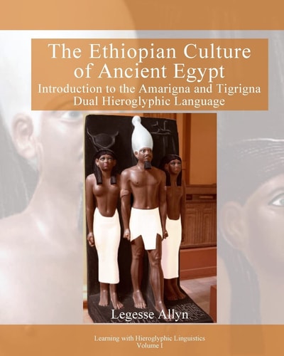 The Ethiopian Culture of Ancient Egypt Introduction to the Amarigna and Tigrigna Dual Hieroglyphic Language