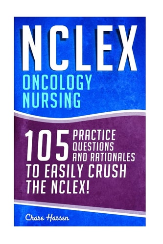 NCLEX: Oncology Nursing 105 Practice Questions and Rationales to EASILY Crush the NCLEX!