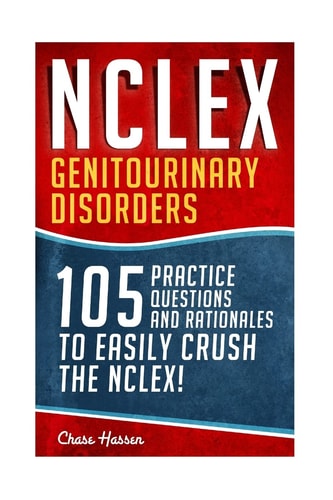 NCLEX: Genitourinary Disorders 105 Nursing Practice Questions and Rationales to EASILY Crush the NCLEX!