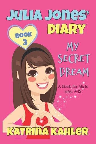 JULIA JONES DIARY- My Secret Dream - Book 3 A Book for Girls Aged 9 - 12