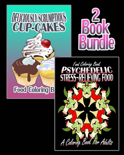 Food Coloring Book Deliciously Scrumptious Cup-Cakes & Psychedelic Stress-Relieving Food (Coloring Book For Adults) (2 Book Bundle)