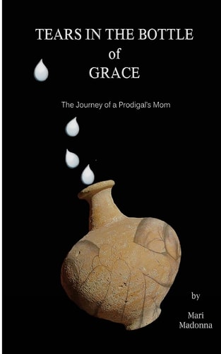 Tears in the Bottle of Grace The Journey of a Prodigal's Mom