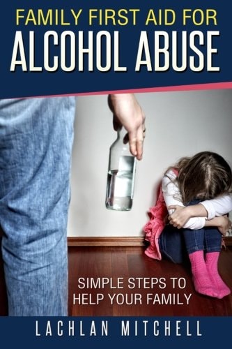 Family First Aid for Alcohol Abuse Simple Steps to Help Your Family