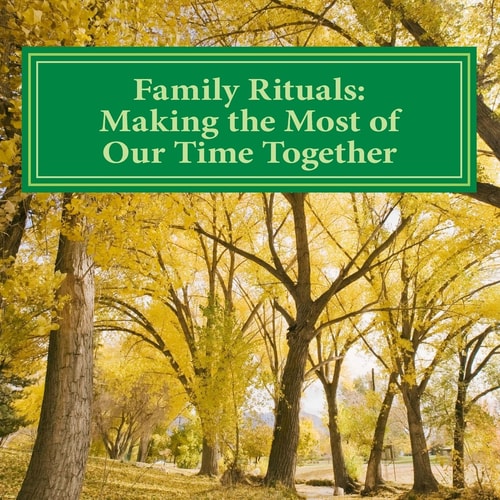 Family Rituals Making the Most of Our Time Together