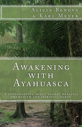 Awakening with Ayahuasca A Conversation about Energy Healing, Shamanism and Spiritual Quest