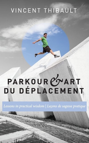 Parkour & Art Du Déplacement Lessons in Practical Wisdom - Leçons de Sagesse Pratique