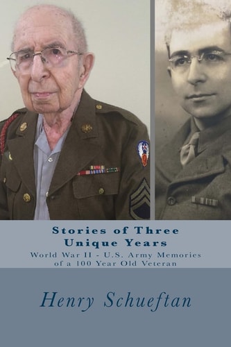 Stories of Three Unique Years World War II U. S. Army Memories of a 100 Year Old Veteran