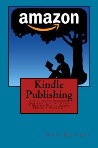 Kindle Publishing The Ultimate Beginners Guide on How to Create a Massive Passive Income Monthly with KDP