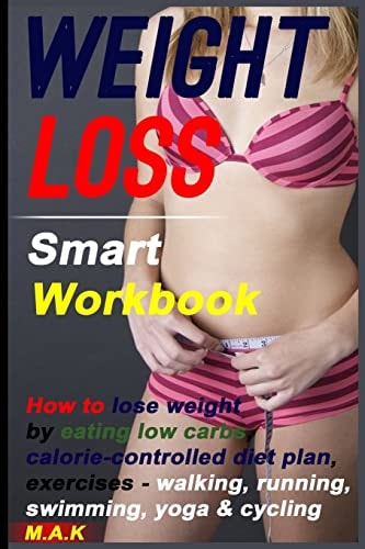 WEIGHT LOSS Smart Workbook: How to Lose Weight by Eating Low Carbs, Calorie-Controlled Diet Plan, Exercises - Walking, Running, Swimming, Yoga and Cycling How to Lose Weight, Weight Loss Motivation