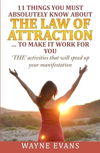 11 Things You Must Absolutely Know about the Law of Attraction... to Make It Work 'the' Activities That Will Speed Up Your Manifestation